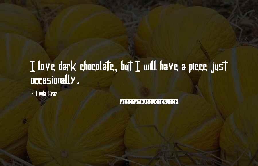 Linda Gray Quotes: I love dark chocolate, but I will have a piece just occasionally.