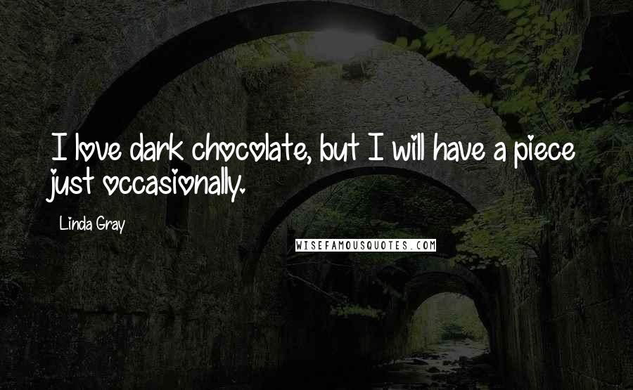Linda Gray Quotes: I love dark chocolate, but I will have a piece just occasionally.