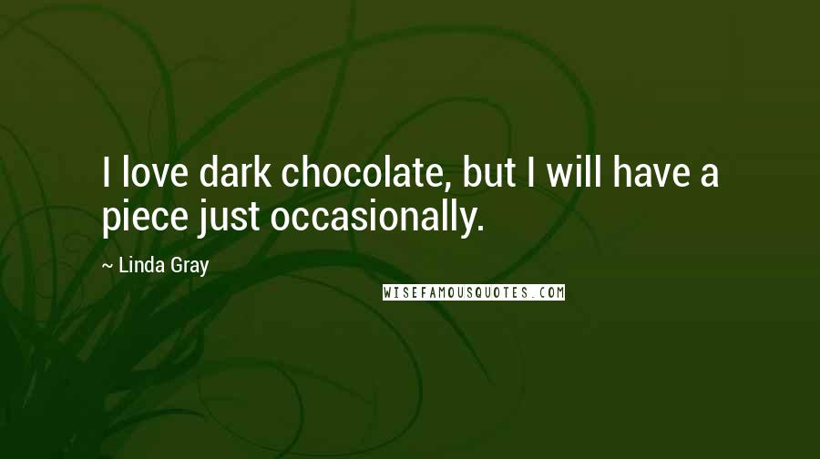 Linda Gray Quotes: I love dark chocolate, but I will have a piece just occasionally.