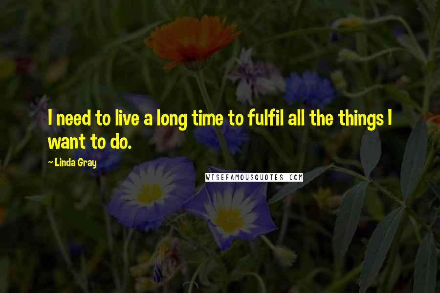 Linda Gray Quotes: I need to live a long time to fulfil all the things I want to do.