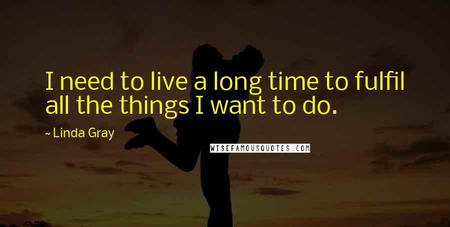 Linda Gray Quotes: I need to live a long time to fulfil all the things I want to do.