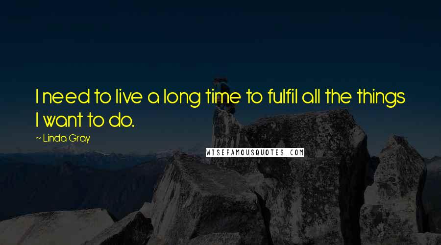 Linda Gray Quotes: I need to live a long time to fulfil all the things I want to do.