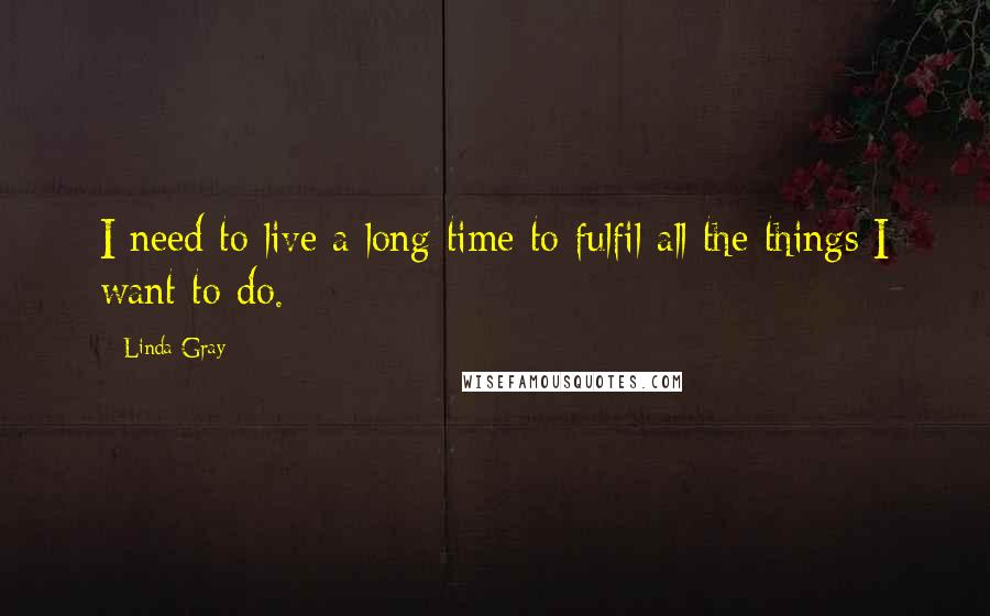 Linda Gray Quotes: I need to live a long time to fulfil all the things I want to do.