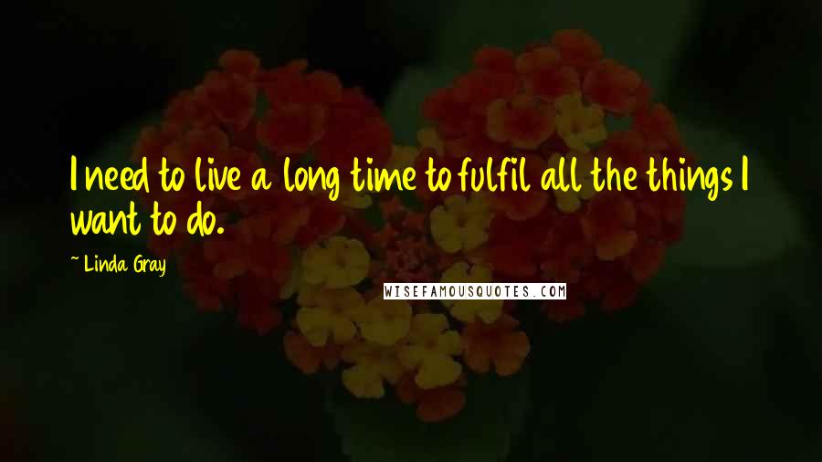 Linda Gray Quotes: I need to live a long time to fulfil all the things I want to do.