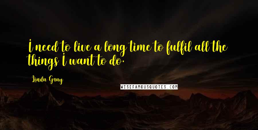 Linda Gray Quotes: I need to live a long time to fulfil all the things I want to do.