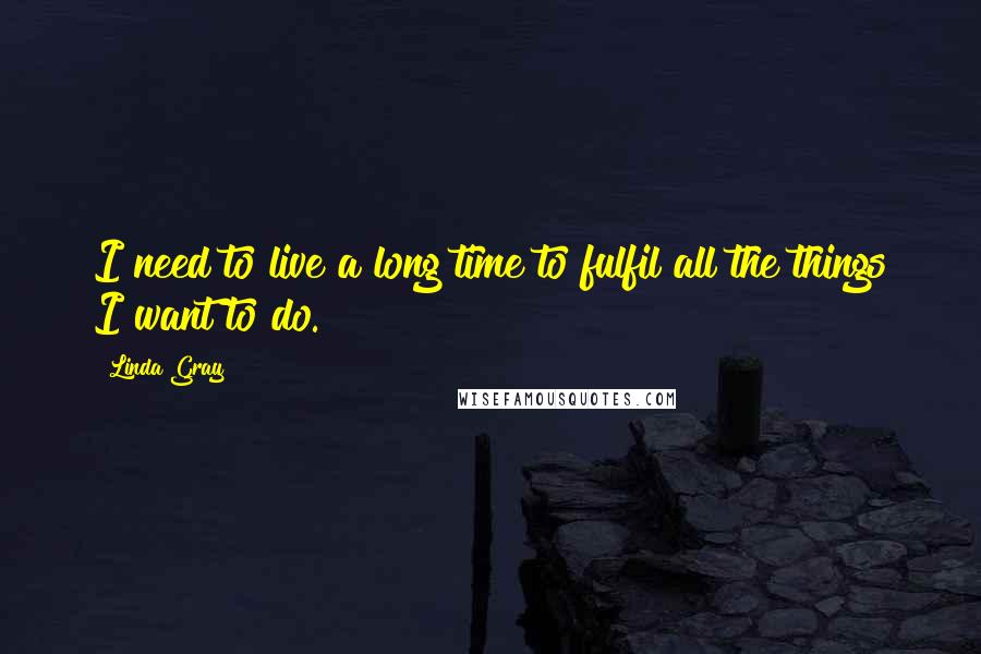 Linda Gray Quotes: I need to live a long time to fulfil all the things I want to do.