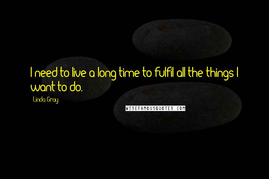 Linda Gray Quotes: I need to live a long time to fulfil all the things I want to do.