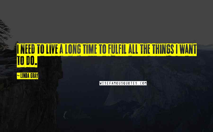 Linda Gray Quotes: I need to live a long time to fulfil all the things I want to do.