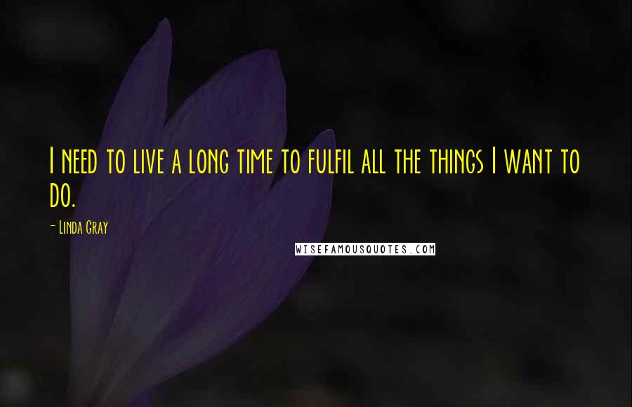 Linda Gray Quotes: I need to live a long time to fulfil all the things I want to do.