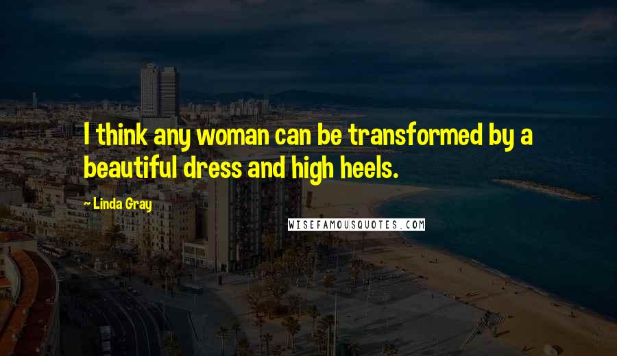 Linda Gray Quotes: I think any woman can be transformed by a beautiful dress and high heels.