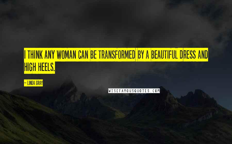 Linda Gray Quotes: I think any woman can be transformed by a beautiful dress and high heels.
