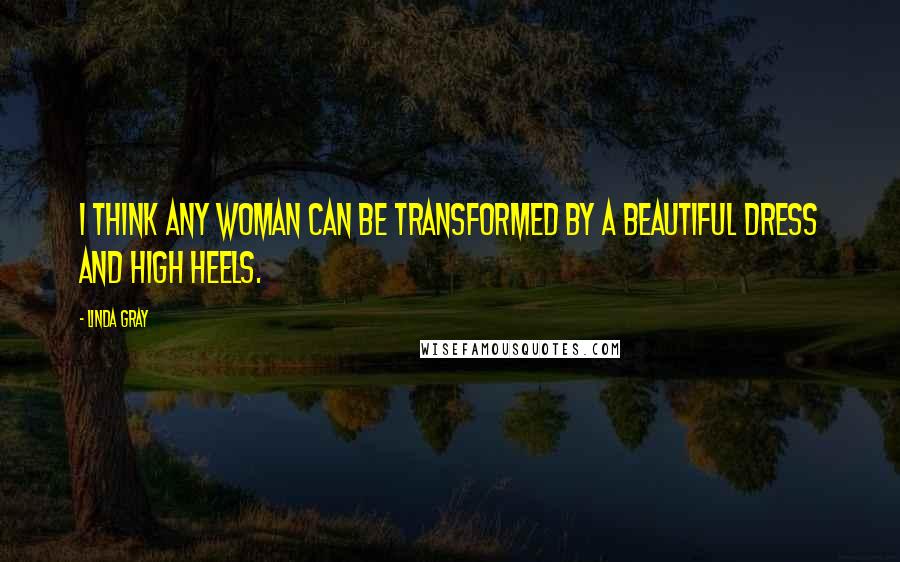 Linda Gray Quotes: I think any woman can be transformed by a beautiful dress and high heels.