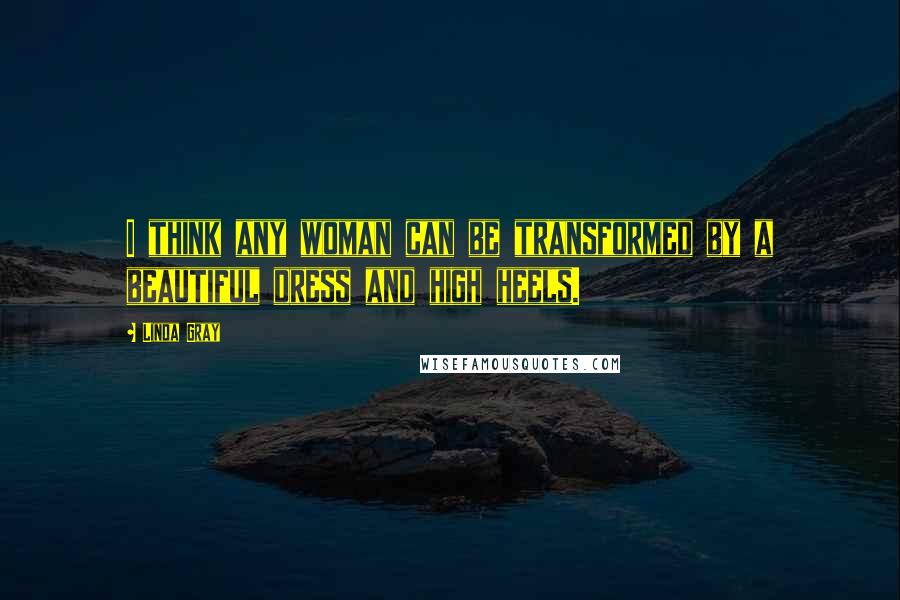 Linda Gray Quotes: I think any woman can be transformed by a beautiful dress and high heels.
