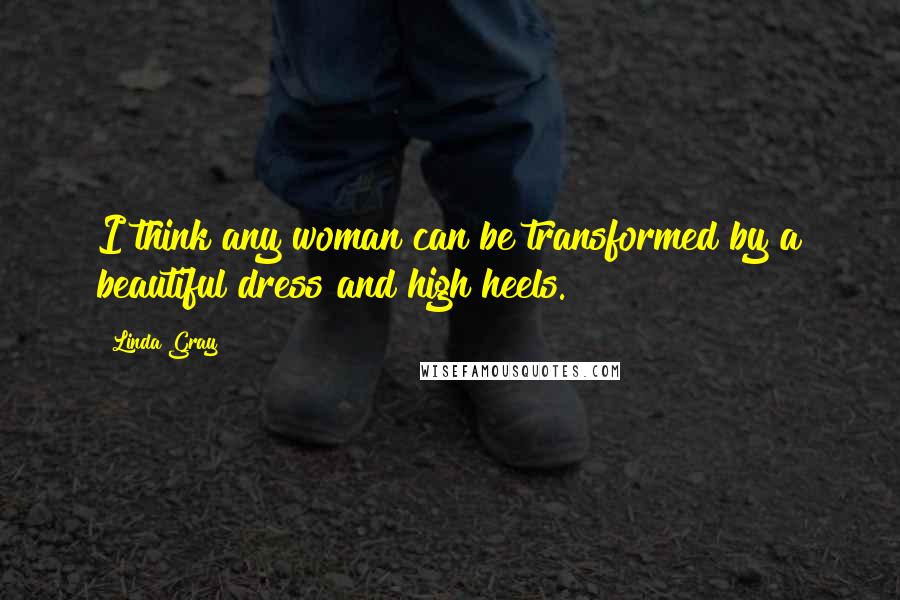 Linda Gray Quotes: I think any woman can be transformed by a beautiful dress and high heels.