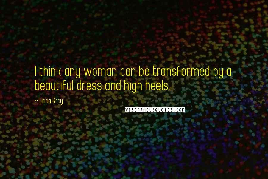 Linda Gray Quotes: I think any woman can be transformed by a beautiful dress and high heels.