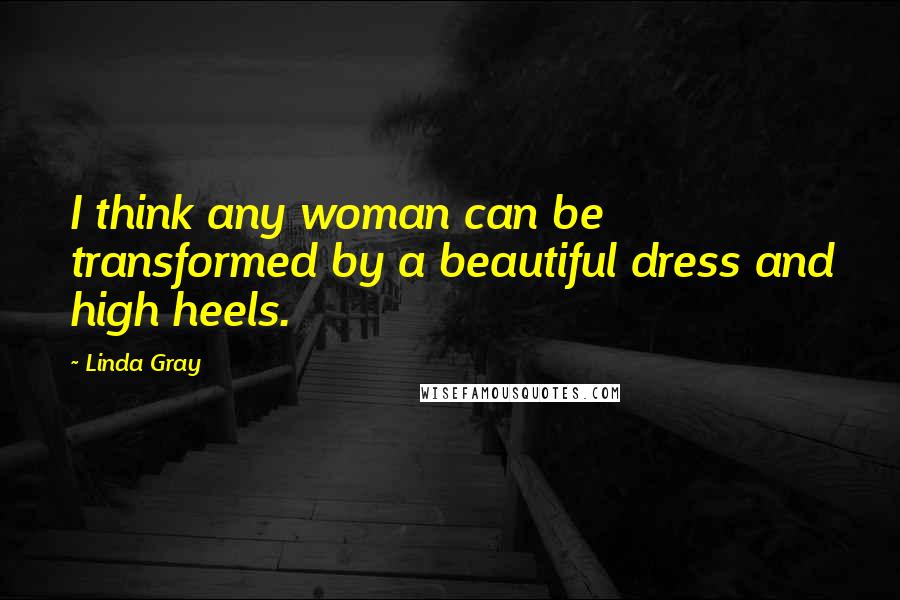 Linda Gray Quotes: I think any woman can be transformed by a beautiful dress and high heels.