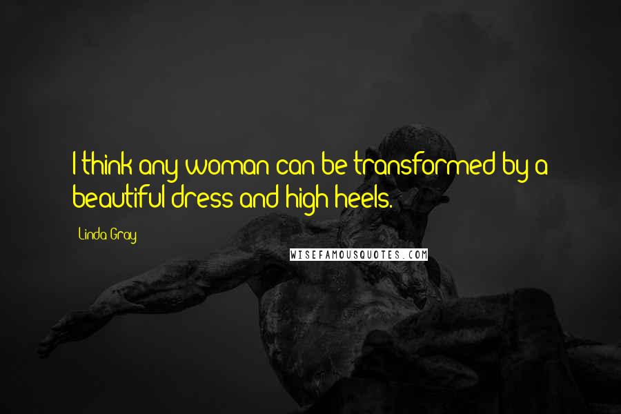 Linda Gray Quotes: I think any woman can be transformed by a beautiful dress and high heels.