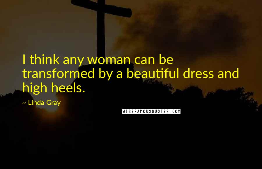Linda Gray Quotes: I think any woman can be transformed by a beautiful dress and high heels.