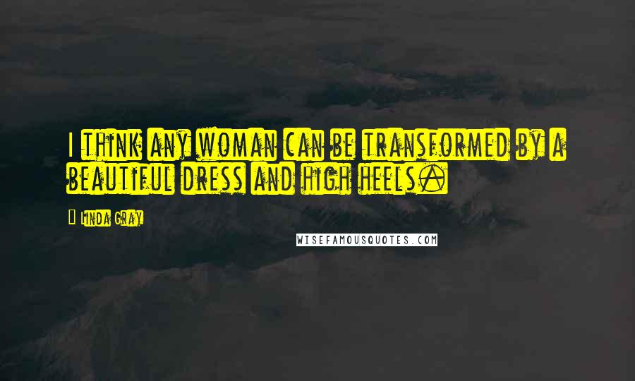 Linda Gray Quotes: I think any woman can be transformed by a beautiful dress and high heels.