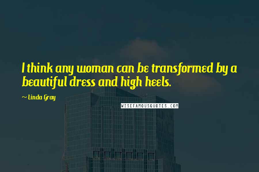 Linda Gray Quotes: I think any woman can be transformed by a beautiful dress and high heels.