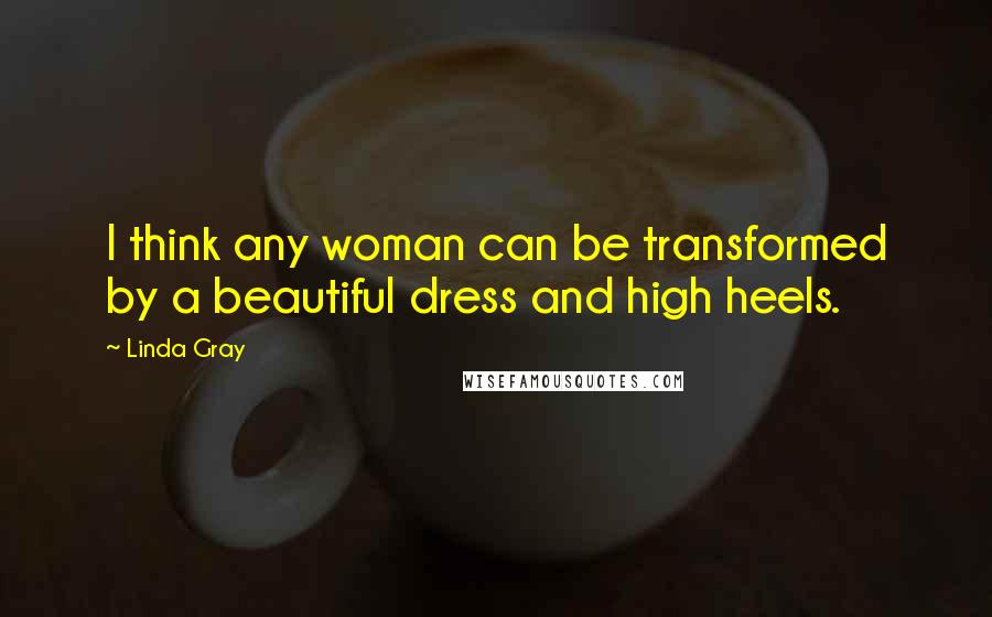 Linda Gray Quotes: I think any woman can be transformed by a beautiful dress and high heels.