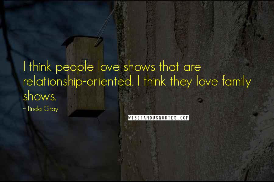 Linda Gray Quotes: I think people love shows that are relationship-oriented. I think they love family shows.