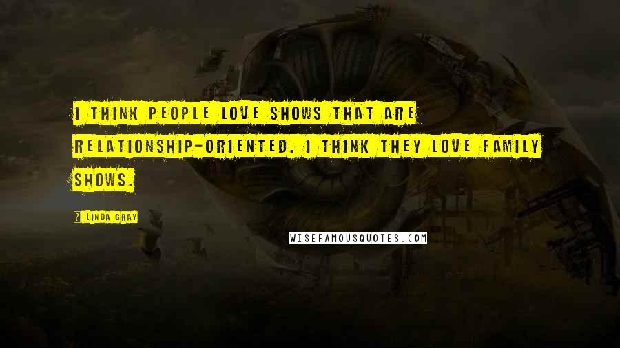 Linda Gray Quotes: I think people love shows that are relationship-oriented. I think they love family shows.