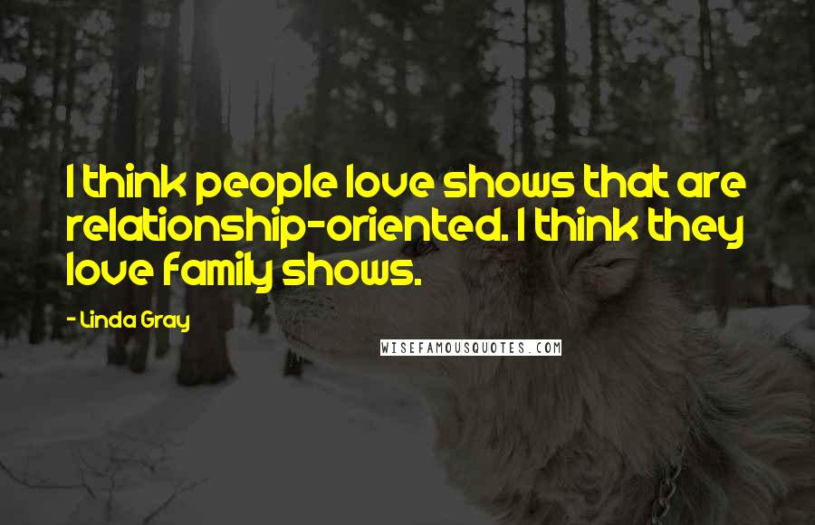 Linda Gray Quotes: I think people love shows that are relationship-oriented. I think they love family shows.