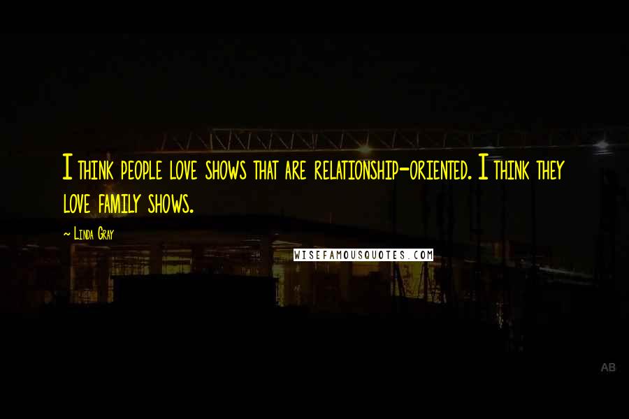 Linda Gray Quotes: I think people love shows that are relationship-oriented. I think they love family shows.
