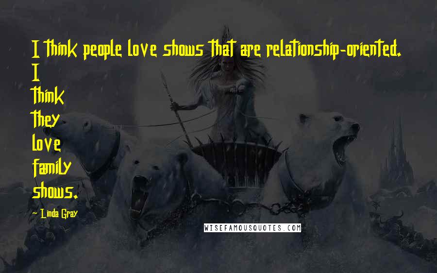 Linda Gray Quotes: I think people love shows that are relationship-oriented. I think they love family shows.