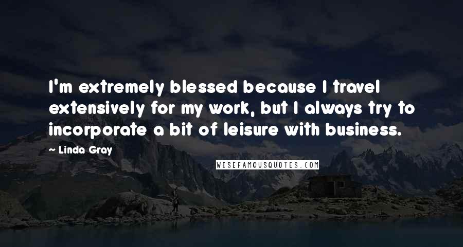 Linda Gray Quotes: I'm extremely blessed because I travel extensively for my work, but I always try to incorporate a bit of leisure with business.