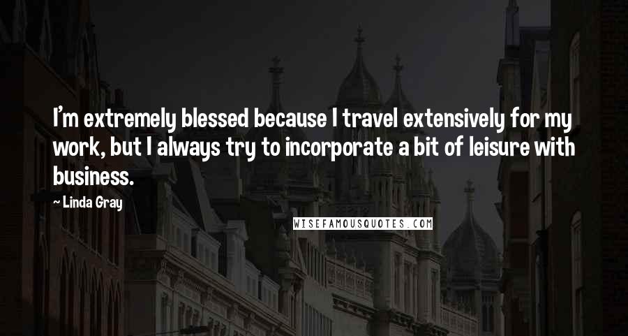 Linda Gray Quotes: I'm extremely blessed because I travel extensively for my work, but I always try to incorporate a bit of leisure with business.