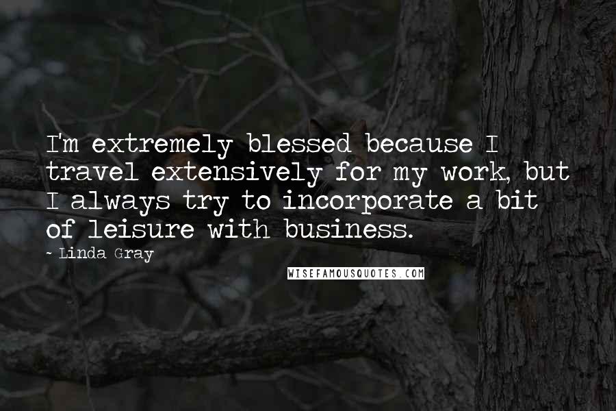 Linda Gray Quotes: I'm extremely blessed because I travel extensively for my work, but I always try to incorporate a bit of leisure with business.