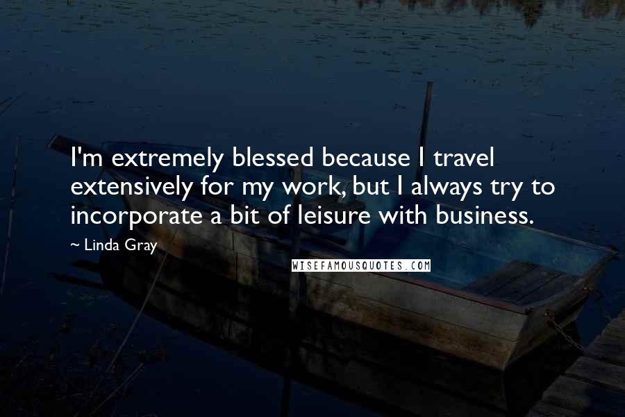 Linda Gray Quotes: I'm extremely blessed because I travel extensively for my work, but I always try to incorporate a bit of leisure with business.