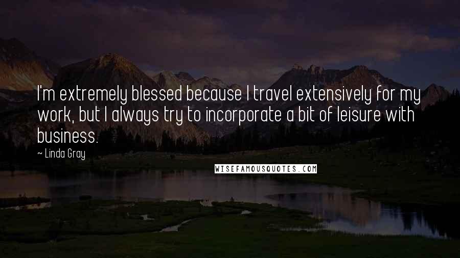 Linda Gray Quotes: I'm extremely blessed because I travel extensively for my work, but I always try to incorporate a bit of leisure with business.