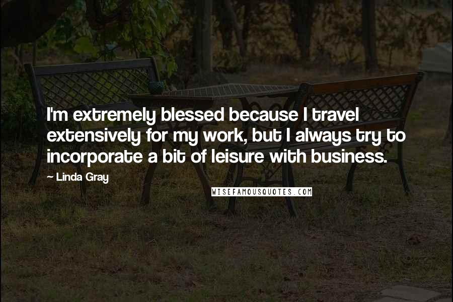 Linda Gray Quotes: I'm extremely blessed because I travel extensively for my work, but I always try to incorporate a bit of leisure with business.