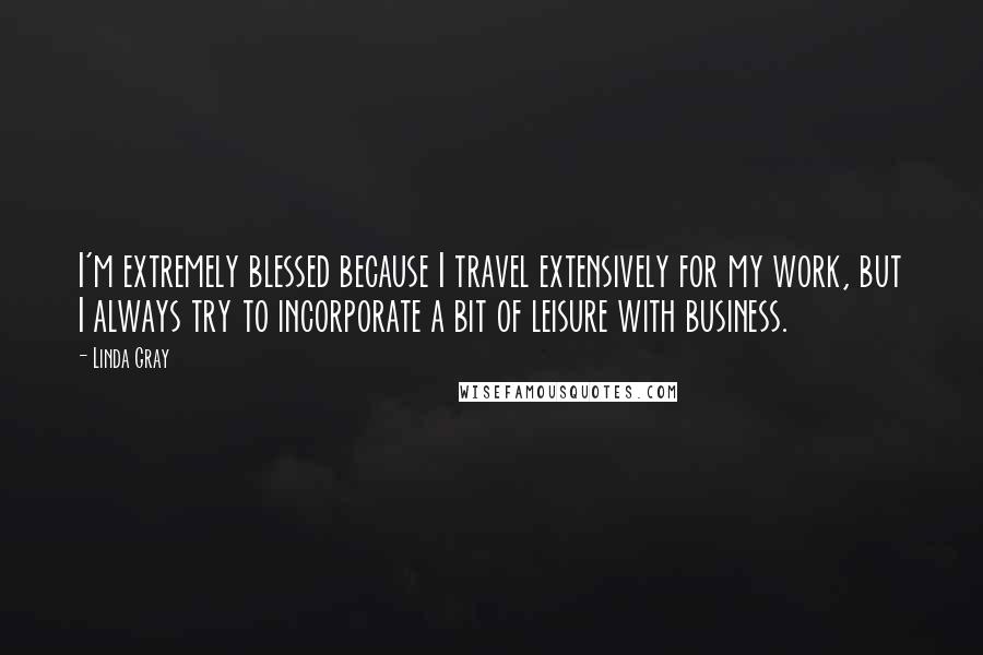 Linda Gray Quotes: I'm extremely blessed because I travel extensively for my work, but I always try to incorporate a bit of leisure with business.