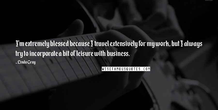 Linda Gray Quotes: I'm extremely blessed because I travel extensively for my work, but I always try to incorporate a bit of leisure with business.