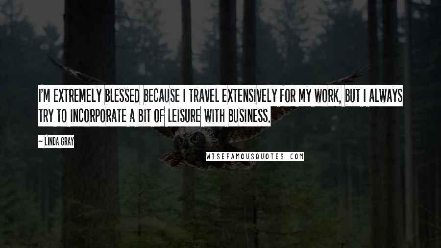 Linda Gray Quotes: I'm extremely blessed because I travel extensively for my work, but I always try to incorporate a bit of leisure with business.