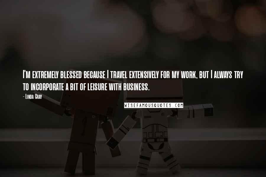 Linda Gray Quotes: I'm extremely blessed because I travel extensively for my work, but I always try to incorporate a bit of leisure with business.