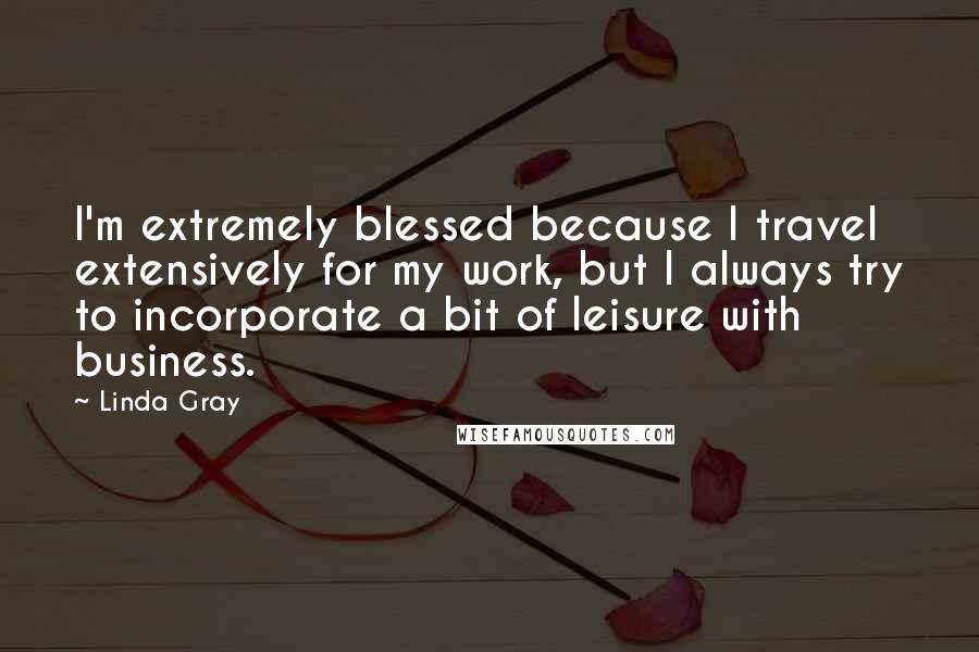 Linda Gray Quotes: I'm extremely blessed because I travel extensively for my work, but I always try to incorporate a bit of leisure with business.