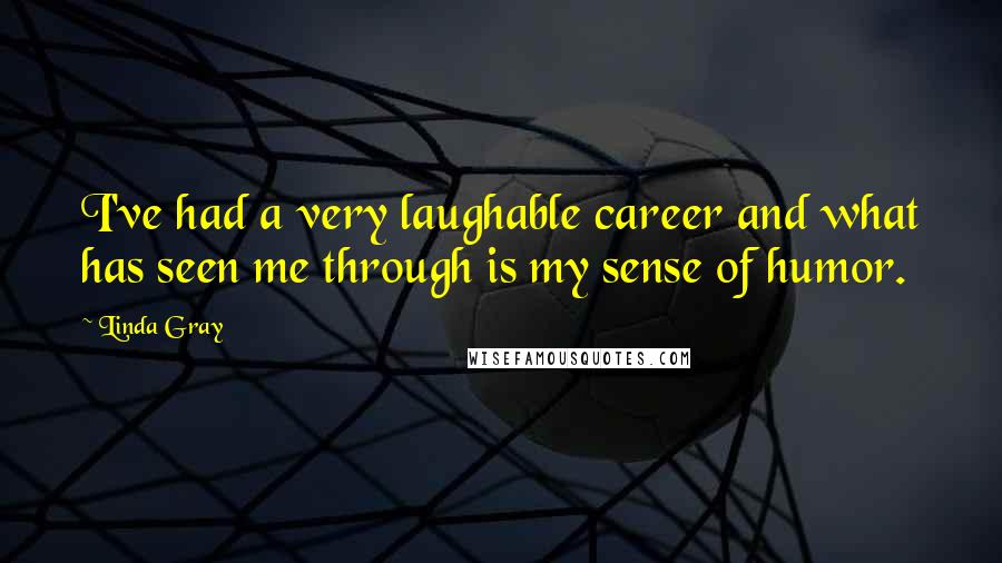 Linda Gray Quotes: I've had a very laughable career and what has seen me through is my sense of humor.