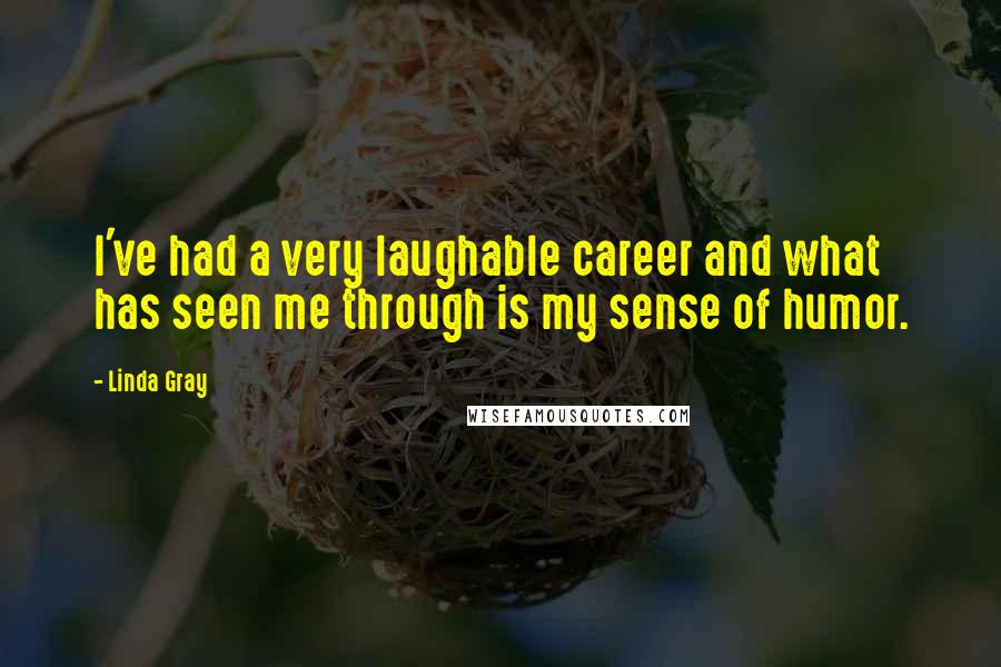 Linda Gray Quotes: I've had a very laughable career and what has seen me through is my sense of humor.