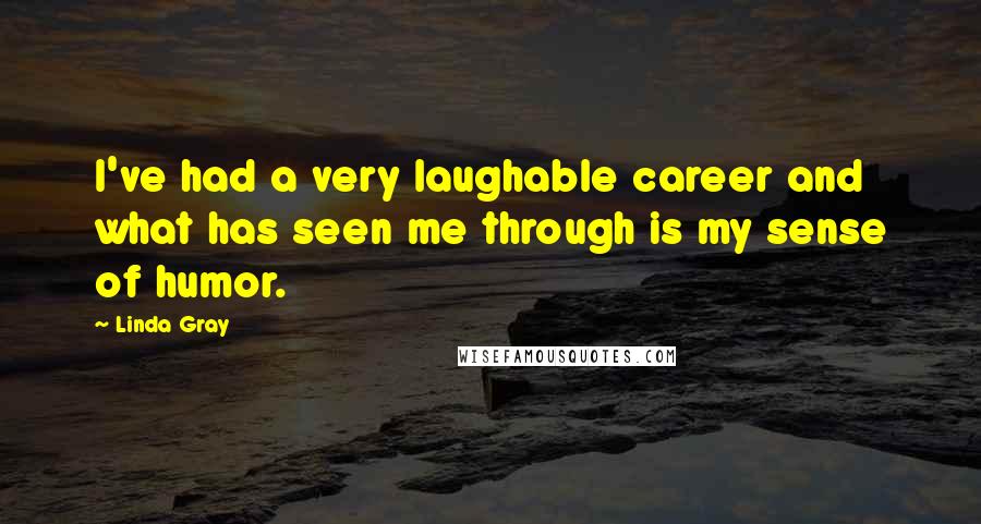 Linda Gray Quotes: I've had a very laughable career and what has seen me through is my sense of humor.