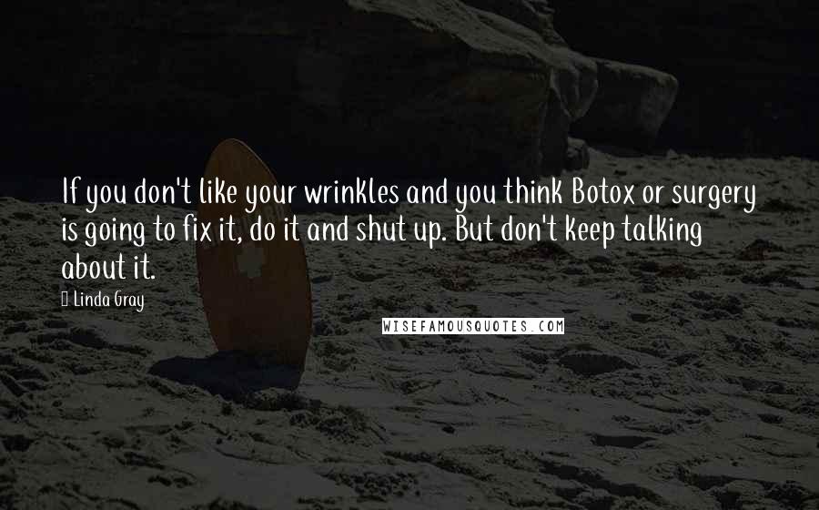 Linda Gray Quotes: If you don't like your wrinkles and you think Botox or surgery is going to fix it, do it and shut up. But don't keep talking about it.