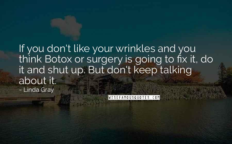 Linda Gray Quotes: If you don't like your wrinkles and you think Botox or surgery is going to fix it, do it and shut up. But don't keep talking about it.