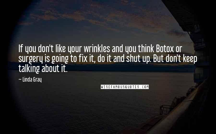Linda Gray Quotes: If you don't like your wrinkles and you think Botox or surgery is going to fix it, do it and shut up. But don't keep talking about it.
