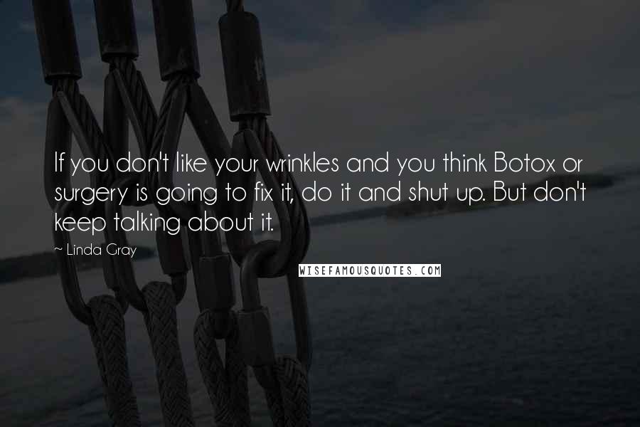 Linda Gray Quotes: If you don't like your wrinkles and you think Botox or surgery is going to fix it, do it and shut up. But don't keep talking about it.