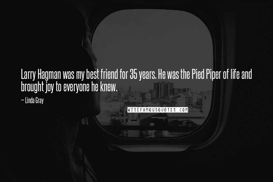 Linda Gray Quotes: Larry Hagman was my best friend for 35 years. He was the Pied Piper of life and brought joy to everyone he knew.