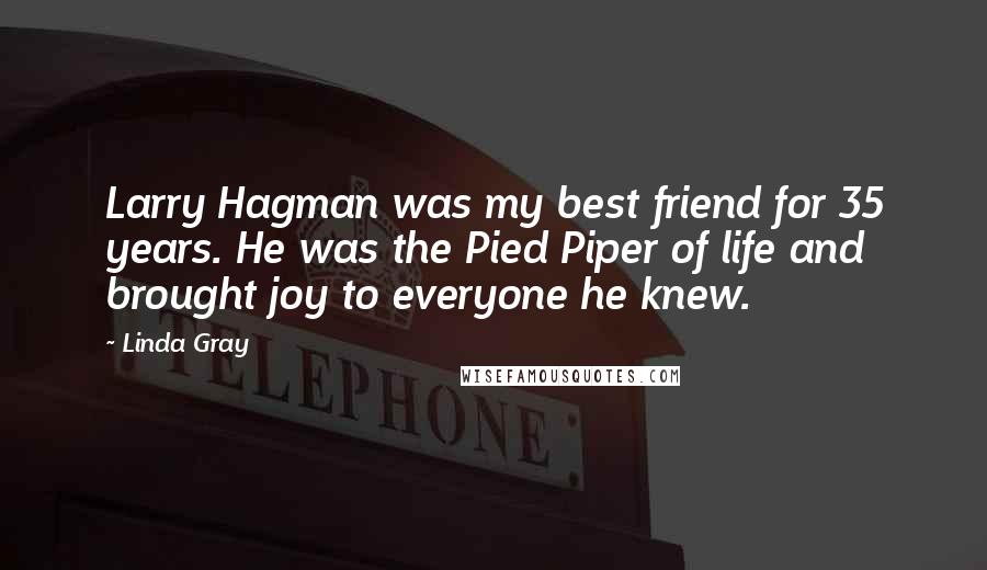 Linda Gray Quotes: Larry Hagman was my best friend for 35 years. He was the Pied Piper of life and brought joy to everyone he knew.